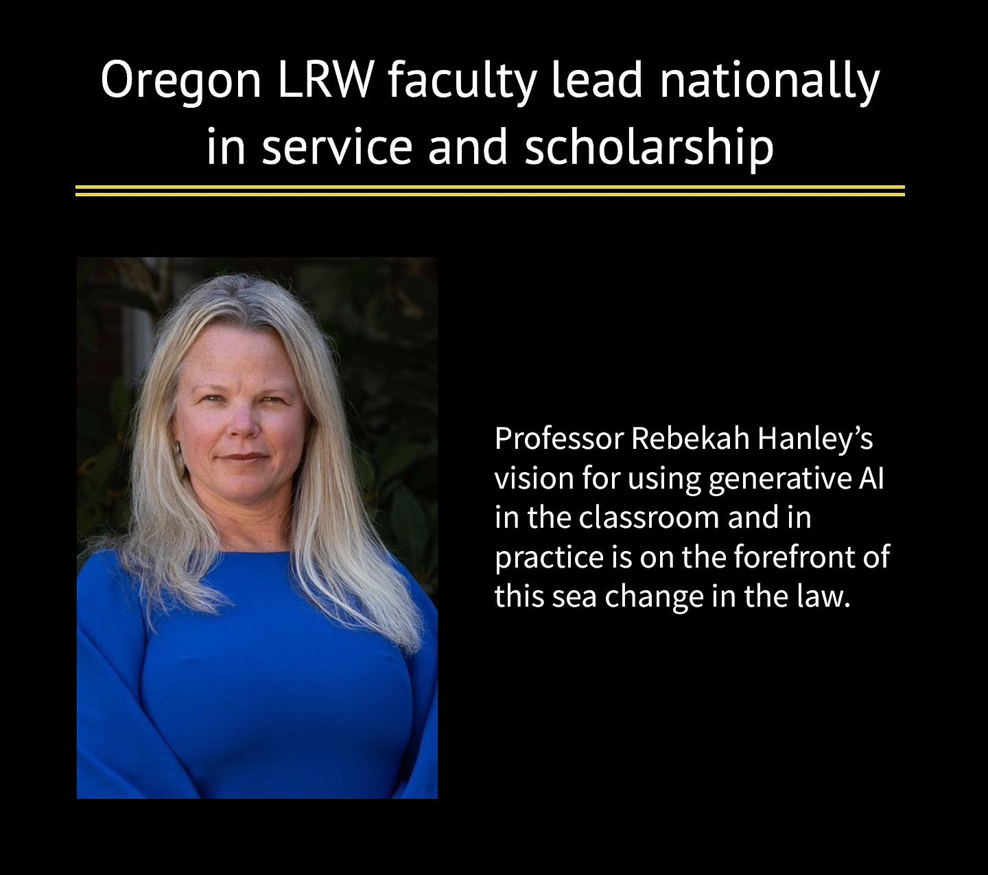 Oregon LRW faculty lead nationally in service and scholarship. Professor Rebekah Hanley's vision for using generative AI in the classroom and in practice is on the forefront of this sea change in the law. There is a photo of Rebekah Hanley in a blue dress.