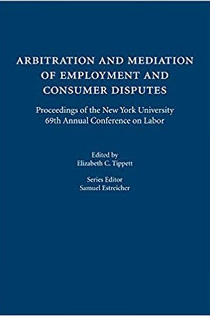 Booke Cover "Arbitration and Mediation of Employment and Consumer Disputes: Proceedings of the New York University 69th Annual Conference on Labor"