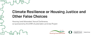 Climate Resilience or Housing Justice and Other False Choices Housing Land Advocates’ Annual Conference, co-sponsored by the ENR’s Sustainable Land Use Project