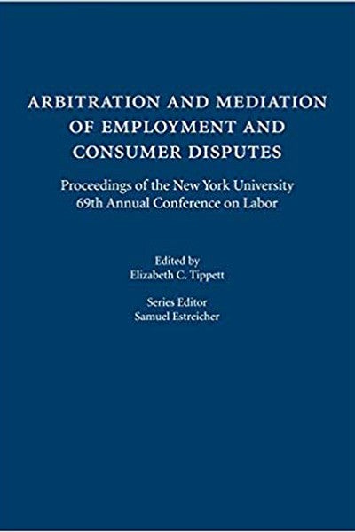 Booke Cover "Arbitration and Mediation of Employment and Consumer Disputes: Proceedings of the New York University 69th Annual Conference on Labor"