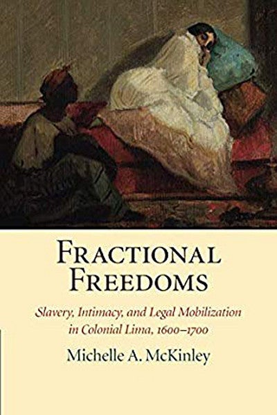 Book Cover "Fractional Freedoms: Slavery, Intimacy, and Legal Mobilization in Colonial Lima, 1600–1700"